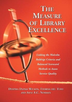 The Measure of Library Excellence: Linking the Malcolm Baldrige Criteria and Balanced Scorecard Methods to Assess Service Quality - Despina Dapias Wilson,Theresa Del Tufo,Anne E.C. Norman - cover