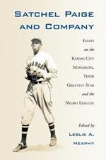 Satchel Paige and Company: Essays on the Kansas City Monarchs, Their Greatest Star and the Negro Leagues