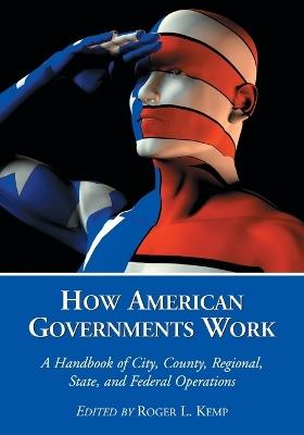 How American Governments Work: A Handbook of City, County, Regional, State, and Federal Operations - cover