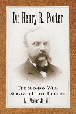 Dr. Henry R. Porter: The Surgeon Who Survived Little Bighorn - L.G. Walker - cover