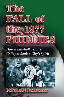 The Fall of the 1977 Phillies: How a Baseball Team's Collapse Sank a City's Spirit - Mitchell Nathanson - cover