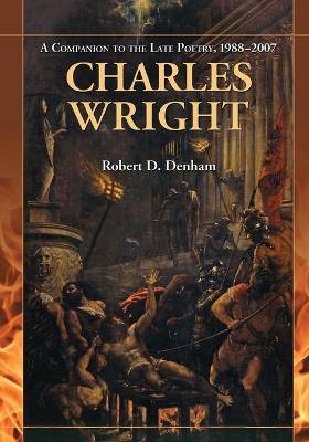 Charles Wright: A Companion to the Late Poetry, 1988-2007 - Robert D. Denham - cover