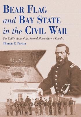 Bear Flag and Bay State in the Civil War: The Californians of the Second Massachusetts Cavalry - Thomas E. Parson - cover