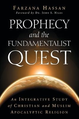 Prophecy and the Fundamentalist Quest: An Integrative Study of Christian and Muslim Apocalyptic Religion - Farzana Hassan - cover