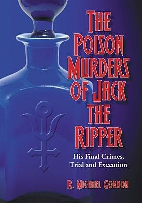 The Poison Murders of Jack the Ripper: His Final Crimes, Trial and Execution - R. Michael Gordon - cover