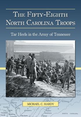 The Fifty-Eighth North Carolina Troops: Tar Heels in the Army of Tennessee - Michael C. Hardy - cover