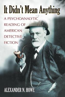 It Didn't Mean Anything: A Psychoanalytic Reading of American Detective Fiction - Alexander N. Howe - cover