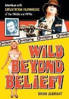 Wild Beyond Belief!: Interviews with Exploitation Filmmakers of the 1960s and 1970s - Brian Albright - cover