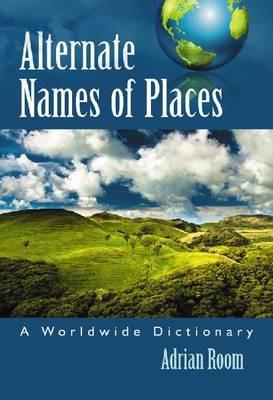 Alternate Names of Places: A Worldwide Dictionary - Adrian Room - cover