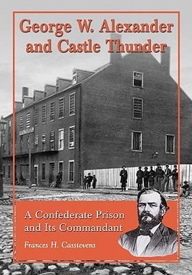 George W. Alexander and Castle Thunder: A Confederate Prison and Its Commandant - Frances H. Casstevens - cover
