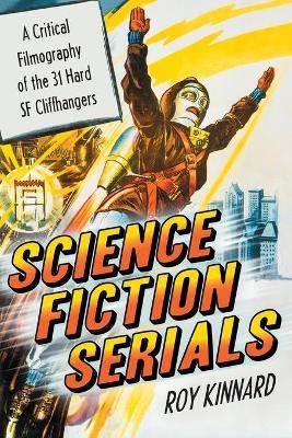 Science Fiction Serials: A Critical Filmography of the 31 Hard SF Cliffhangers - With an Appendix of the 37 Serials with Slight SF Content - Roy Kinnard - cover