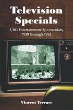 Television Specials: 3, 201 Entertainment Spectaculars, 1939 Through 1993
