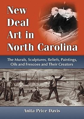 New Deal Art in North Carolina: The Murals, Sculptures, Reliefs, Paintings, Oils and Frescoes and Their Creators - Anita Price Davis - cover