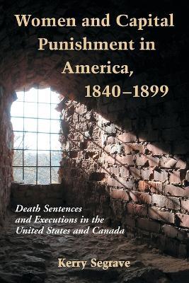 Women and Capital Punishment in America, 1840-1899: Death Sentences and Executions in the United States and Canada - Kerry Segrave - cover