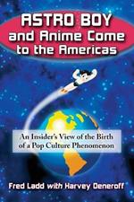Astro Boy and Anime Come to the Americas: An Insider's View of the Birth of a Pop Culture Phenomenon