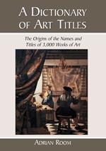 A Dictionary of Art Titles: The Origins of the Names and Titles of 3,000 Works of Art