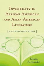 Invisibility in African American and Asian American Literature: A Comparative Study