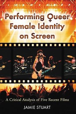 Performing Queer Female Identity on Screen: A Critical Analysis of Five Recent Films - Jamie L. Stuart - cover