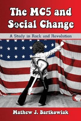 The MC5 and Social Change: A Study in Rock and Revolution - Mathew J. Bartkowiak - cover