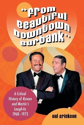 "From Beautiful Downtown Burbank": A Critical History of Rowan and Martin's Laugh-In, 1968-1973 - Hal Erickson - cover