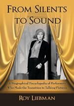 From Silents to Sound: A Biographical Encyclopedia of Performers Who Made the Transition to Talking Pictures