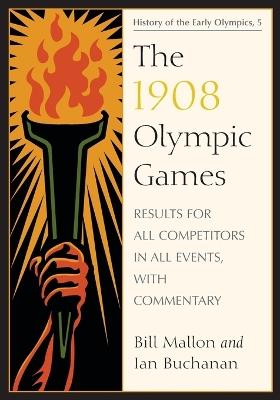 The 1908 Olympic Games: Results for All Competitors in All Events, with Commentary - Bill Mallon,Ian Buchanan - cover