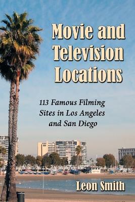 Movie and Television Locations: 113 Famous Filming Sites in Los Angeles and San Diego - Leon Smith - cover