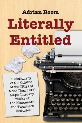 Literally Entitled: A Dictionary of the Origins of the Titles of More Than 1300 Major Literary Works of the Nineteenth and Twentieth Centuries - Adrian Room - cover