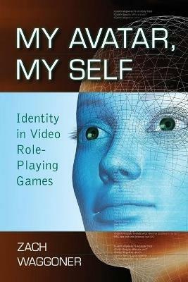 My Avatar, My Self: Identity in Video Role-playing Games - Zach Waggoner - cover