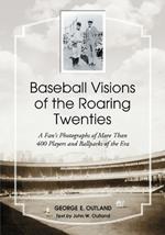Baseball Visions of the Roaring Twenties: A Fan's Photographs of More Than 400 Players and Ballparks of the Era