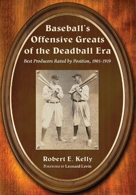 Baseball's Offensive Greats of the Deadball Era: Best Producers Rated by Position, 1901-1919 - Robert E. Kelly - cover