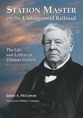 Station Master on the Underground Railroad: The Life and Letters of Thomas Garrett, rev. ed. - James A. McGowan - cover