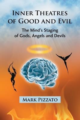 Inner Theatres of Good and Evil: The Mind's Staging of Gods, Angels and Devils - Mark Pizzato - cover