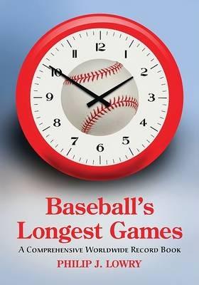 Baseball's Longest Games: A Comprehensive Worldwide Record Book - Philip J. Lowry - cover