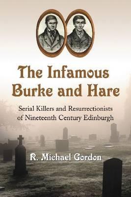 The Infamous Burke and Hare: Serial Killers and Resurrectionists of Nineteenth Century Edinburgh - R. Michael Gordon - cover