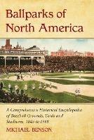 Ballparks of North America: A Comprehensive Historical Reference to Baseball Grounds, Yards and Stadiums, 1845 to Present - Michael Benson - cover