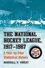 The National Hockey League, 1917-1967: A Year-by-Year Statistical History