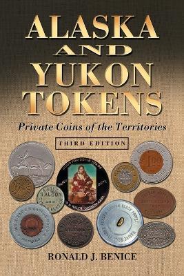 Alaska and Yukon Tokens: Private Coins of the Territories, 3d ed. - Ronald J. Benice - cover