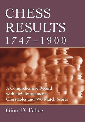 Chess Results, 1747-1900: A Comprehensive Record with 465 Tournament Crosstables and 590 Match Scores - Gino Di Felice - cover