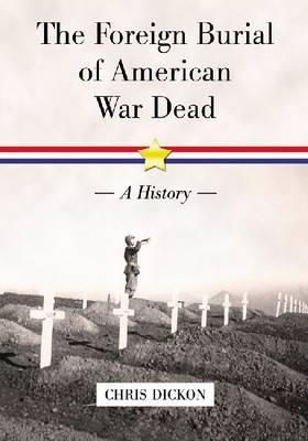 The Foreign Burial of American War Dead: A History - Chris Dickon - cover
