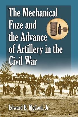 The Mechanical Fuze and the Advance of Artillery in the Civil War - Edward B. McCaul - cover