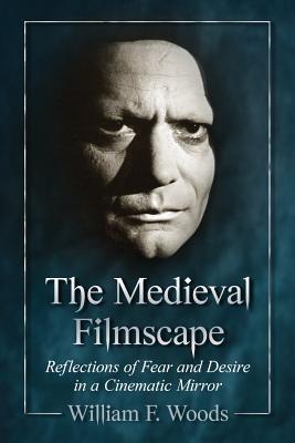 The Medieval Filmscape: Reflections of Fear and Desire in a Cinematic Mirror - William F. Woods - cover