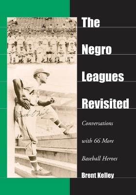 The Negro Leagues Revisited: Conversations with 66 More Baseball Heroes - Brent Kelley - cover