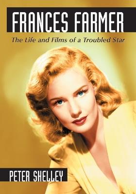 Frances Farmer: The Life and Films of a Troubled Star - Peter Shelley - cover