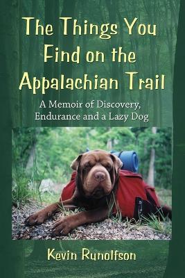 The Things You Find on the Appalachian Trail: A Memoir of Discovery, Endurance and a Lazy Dog - Kevin Runolfson - cover