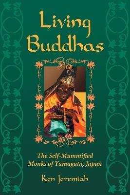 Living Buddhas: The Self-Mummified Monks of Yamagata, Japan - Ken Jeremiah - cover