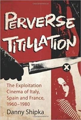 Perverse Titillation: The Exploitation Cinema of Italy, Spain and France, 1960-1980 - Danny Shipka - cover