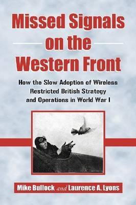 Missed Signals on the Western Front: How the Slow Adoption of Wireless Restricted British Strategy and Operations in World War I - Mike Bullock,Laurence A. Lyons - cover