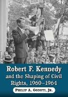 Robert F. Kennedy and the Shaping of Civil Rights, 1960-1964 - Philip A Gouduti Jnr - cover