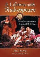 A Lifetime with Shakespeare: Notes from an American Director of All 38 Plays - Paul Barry - cover